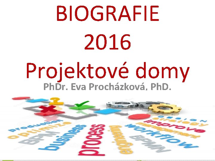 BIOGRAFIE 2016 Projektové domy Ph. Dr. Eva Procházková, Ph. D. 