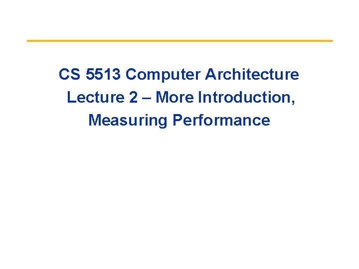CS 5513 Computer Architecture Lecture 2 – More Introduction, Measuring Performance CS 5513 Computer Architecture Lecture 2 – More Introduction, Measuring Performance