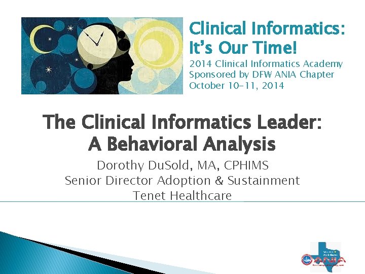 Clinical Informatics: It’s Our Time! 2014 Clinical Informatics Academy Sponsored by DFW ANIA Chapter