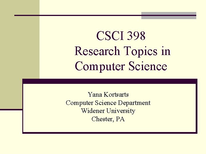 CSCI 398 Research Topics in Computer Science Yana Kortsarts Computer Science Department Widener University