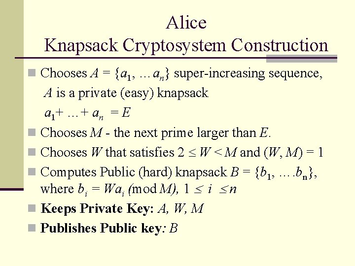 Alice Knapsack Cryptosystem Construction n Chooses A = {a 1, …an} super-increasing sequence, A