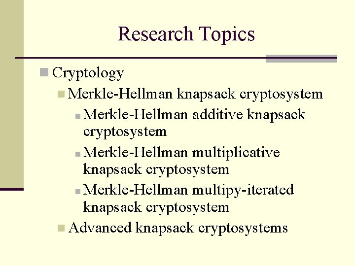 Research Topics n Cryptology n Merkle-Hellman knapsack cryptosystem Merkle-Hellman additive knapsack cryptosystem n Merkle-Hellman