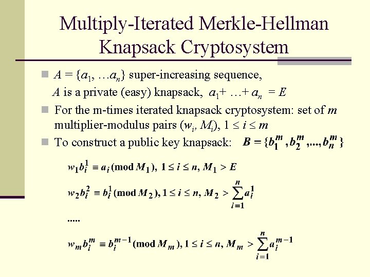 Multiply-Iterated Merkle-Hellman Knapsack Cryptosystem n A = {a 1, …an} super-increasing sequence, A is