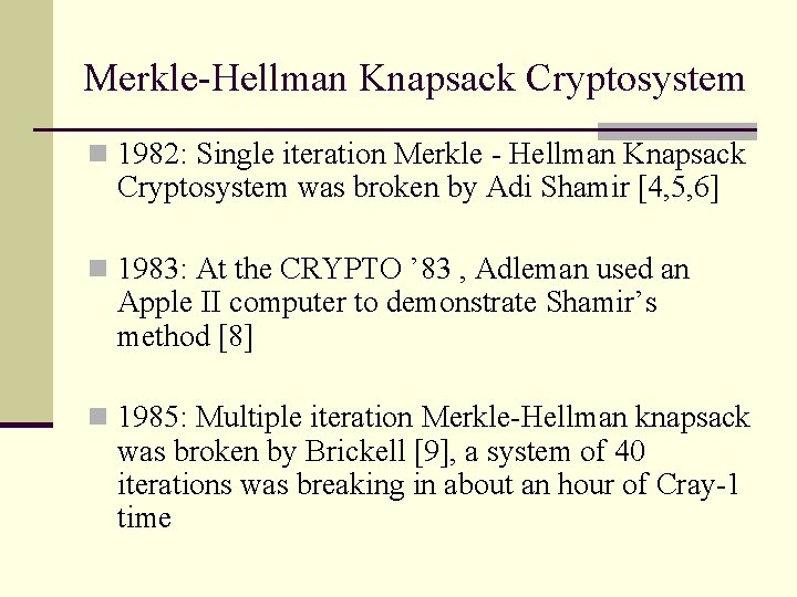 Merkle-Hellman Knapsack Cryptosystem n 1982: Single iteration Merkle - Hellman Knapsack Cryptosystem was broken