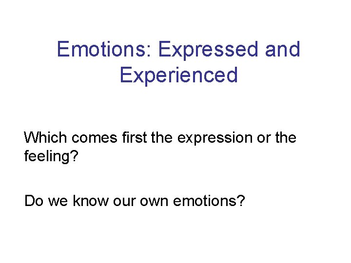 Emotions: Expressed and Experienced Which comes first the expression or the feeling? Do we