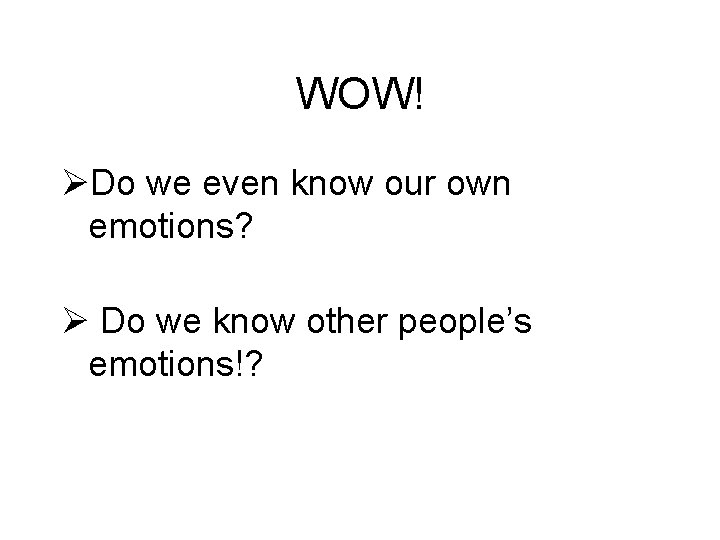 WOW! ØDo we even know our own emotions? Ø Do we know other people’s
