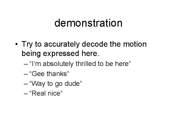 demonstration • Try to accurately decode the motion being expressed here. – “I’m absolutely