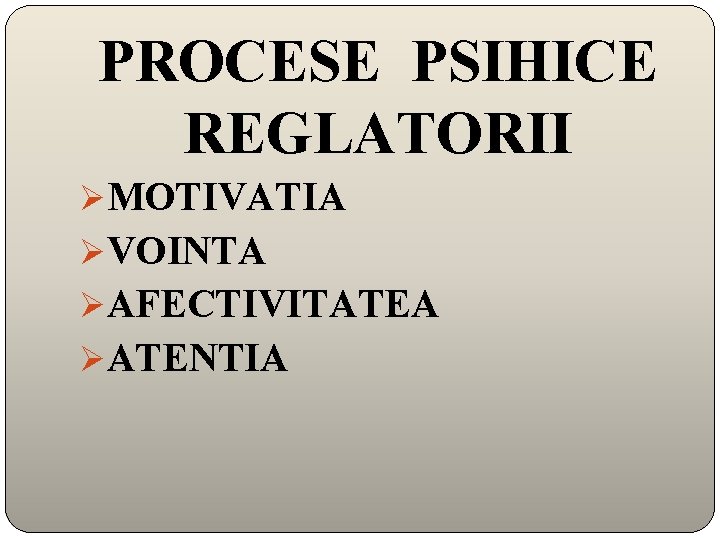 PROCESE PSIHICE REGLATORII ØMOTIVATIA ØVOINTA ØAFECTIVITATEA ØATENTIA 
