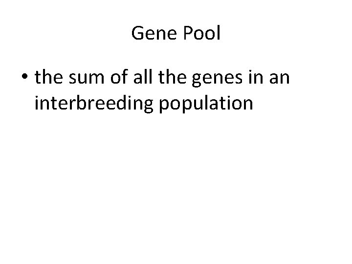 Gene Pool • the sum of all the genes in an interbreeding population 