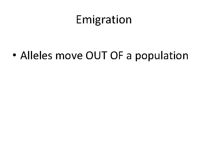 Emigration • Alleles move OUT OF a population 