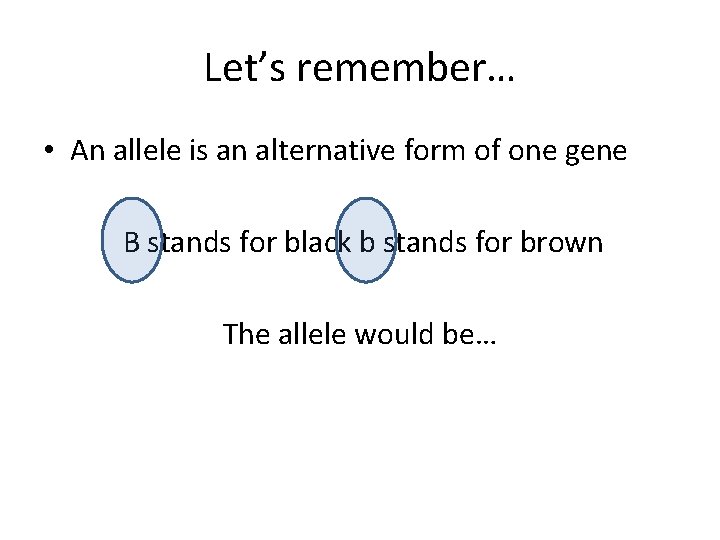 Let’s remember… • An allele is an alternative form of one gene B stands