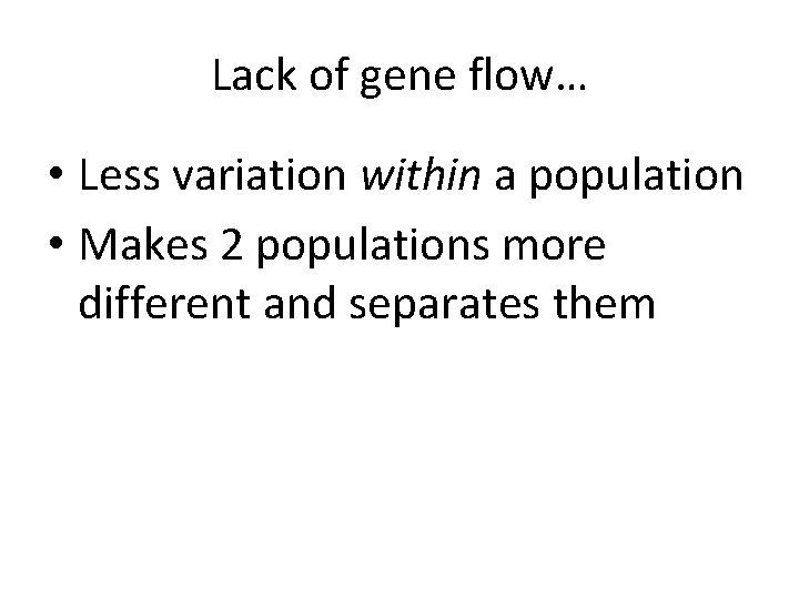 Lack of gene flow… • Less variation within a population • Makes 2 populations
