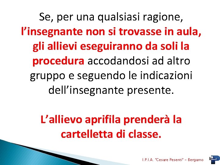 Se, per una qualsiasi ragione, l’insegnante non si trovasse in aula, gli allievi eseguiranno