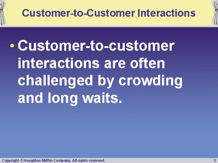Customer-to-Customer Interactions • Customer-to-customer interactions are often challenged by crowding and long waits. Copyright