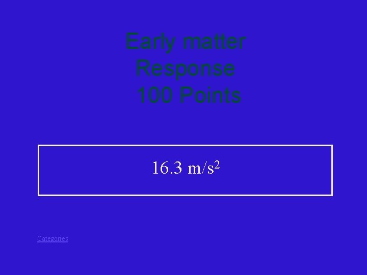 Early matter Response 100 Points 16. 3 m/s 2 Categories 