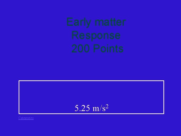 Early matter Response 200 Points 5. 25 m/s 2 Categories 