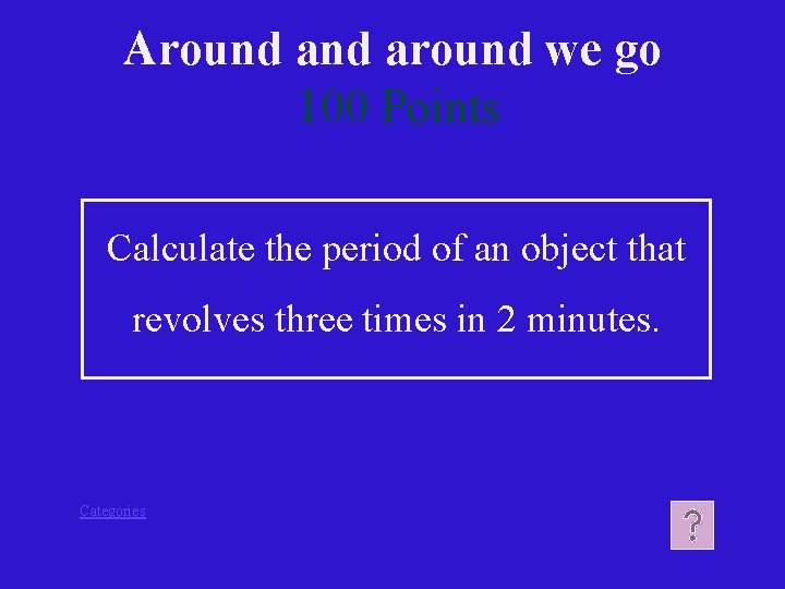 Around around we go 100 Points Calculate the period of an object that revolves