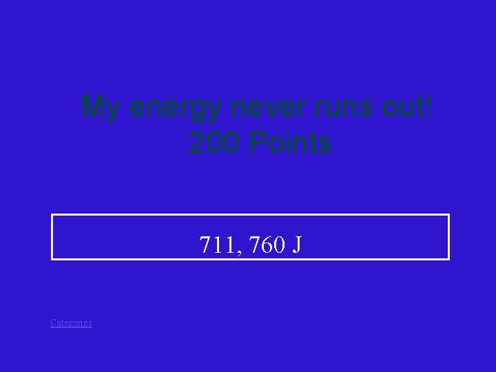 My energy never runs out! 200 Points 711, 760 J Categories 