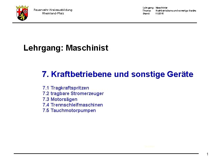 Feuerwehr-Kreisausbildung Rheinland-Pfalz Lehrgang: Maschinist Thema: Kraftbetriebene und sonstige Geräte Stand: 11/2015 Lehrgang: Maschinist 7.