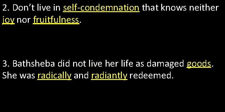 2. Don’t live in self-condemnation that knows neither joy nor fruitfulness. 3. Bathsheba did