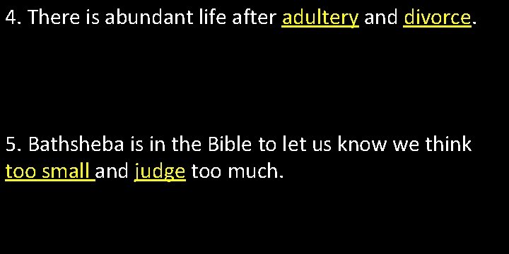 4. There is abundant life after adultery and divorce. 5. Bathsheba is in the