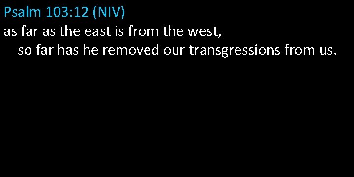 Psalm 103: 12 (NIV) as far as the east is from the west, so