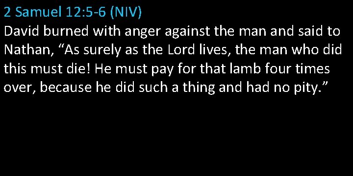 2 Samuel 12: 5 -6 (NIV) David burned with anger against the man and