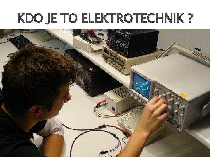 KDO JE TO ELEKTROTECHNIK ? � Je to odborně vzdělaný technický pracovník, který vykonává