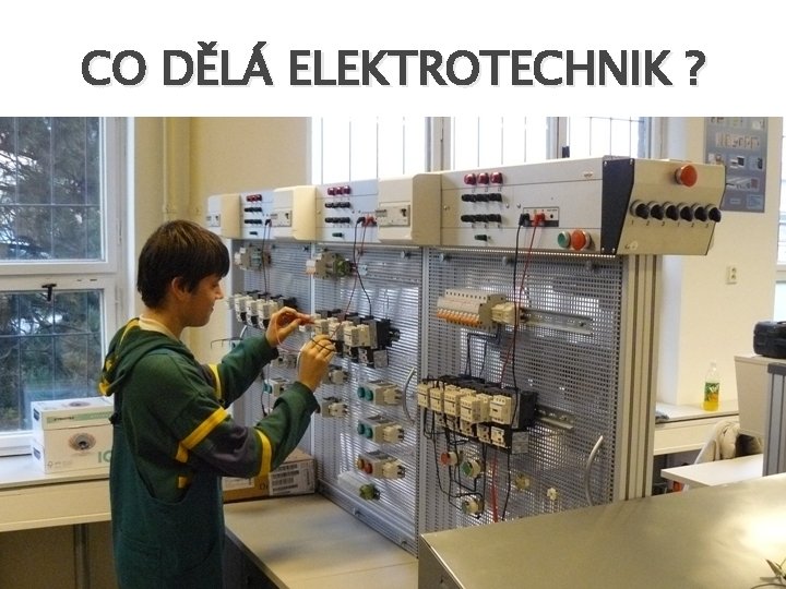 CO DĚLÁ ELEKTROTECHNIK ? � Zajišťuje správnou funkci elektrických zařízení, zjišťuje a odstraňuje závady