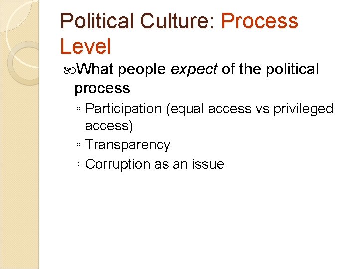 Political Culture: Process Level What people expect of the political process ◦ Participation (equal