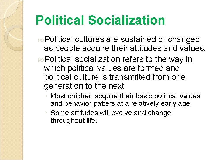Political Socialization Political cultures are sustained or changed as people acquire their attitudes and