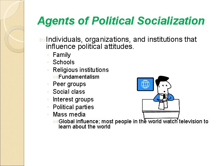 Agents of Political Socialization Individuals, organizations, and institutions that influence political attitudes. ◦ Family