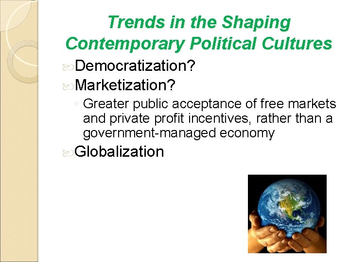 Trends in the Shaping Contemporary Political Cultures Democratization? Marketization? ◦ Greater public acceptance of