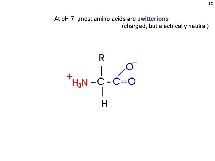 12 At p. H 7, , most amino acids are zwitterions (charged, but electrically 12 At p. H 7, , most amino acids are zwitterions (charged, but electrically