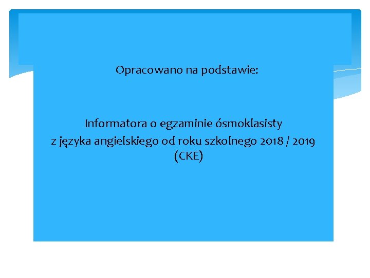 Opracowano na podstawie: Informatora o egzaminie ósmoklasisty z języka angielskiego od roku szkolnego 2018 Opracowano na podstawie: Informatora o egzaminie ósmoklasisty z języka angielskiego od roku szkolnego 2018