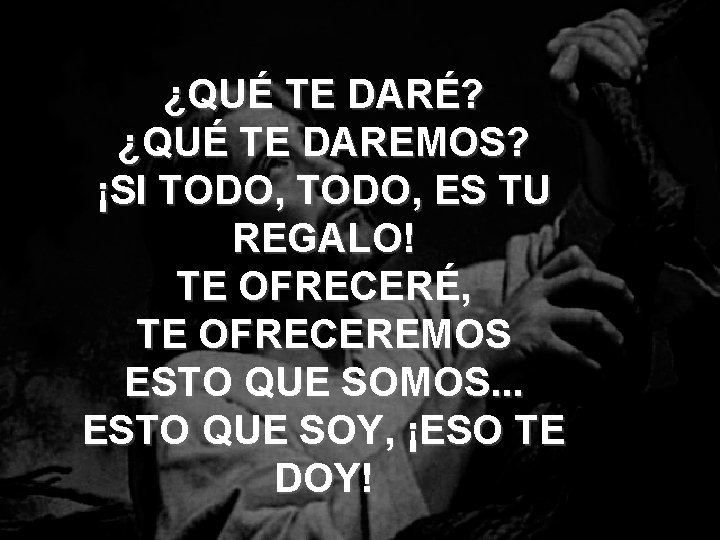 ¿QUÉ TE DARÉ? ¿QUÉ TE DAREMOS? ¡SI TODO, ES TU REGALO! TE OFRECERÉ, TE