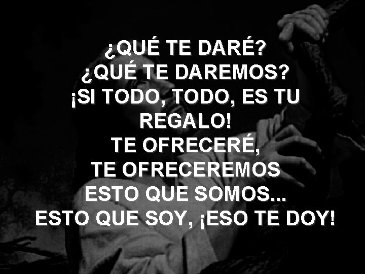 ¿QUÉ TE DARÉ? ¿QUÉ TE DAREMOS? ¡SI TODO, ES TU REGALO! TE OFRECERÉ, TE