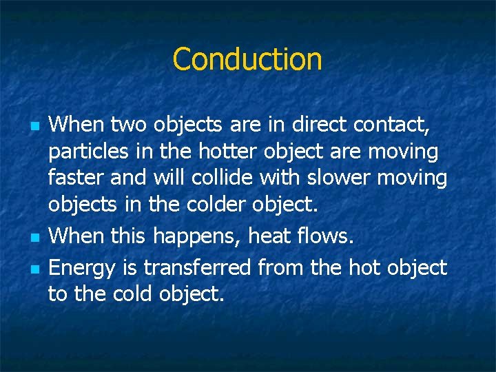 Conduction n When two objects are in direct contact, particles in the hotter object