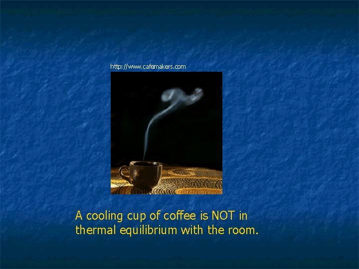 http: //www. cafemakers. com A cooling cup of coffee is NOT in thermal equilibrium