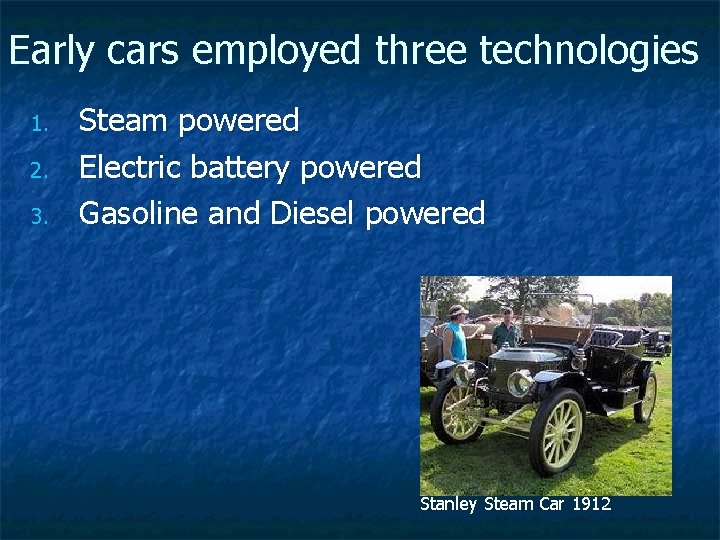 Early cars employed three technologies 1. 2. 3. Steam powered Electric battery powered Gasoline