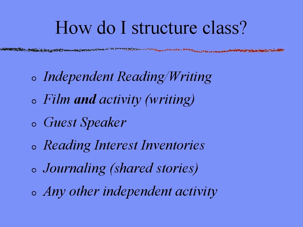 How do I structure class? Independent Reading/Writing Film and activity (writing) Guest Speaker Reading
