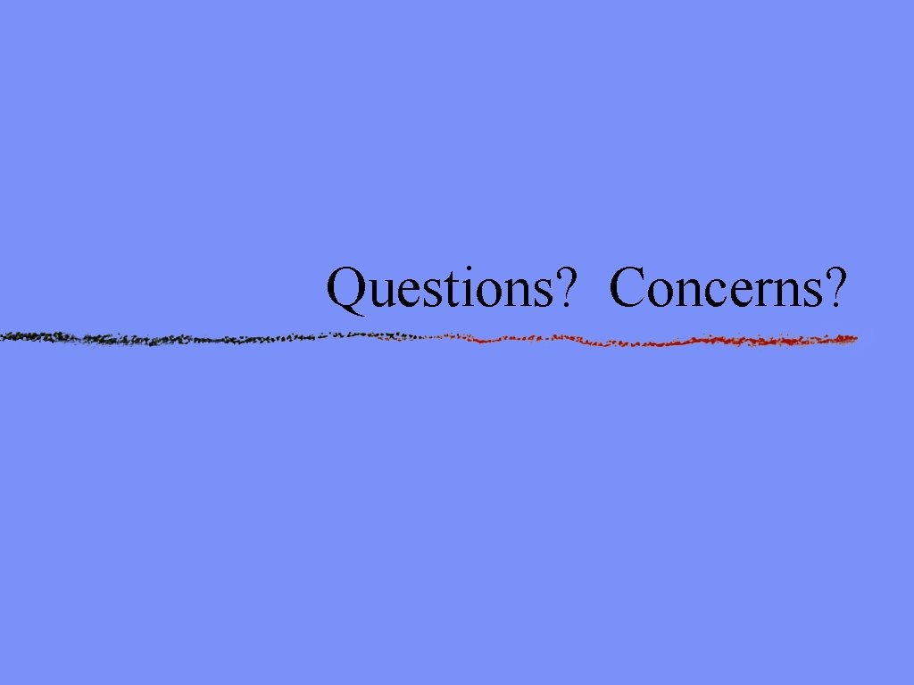 Questions? Concerns? 