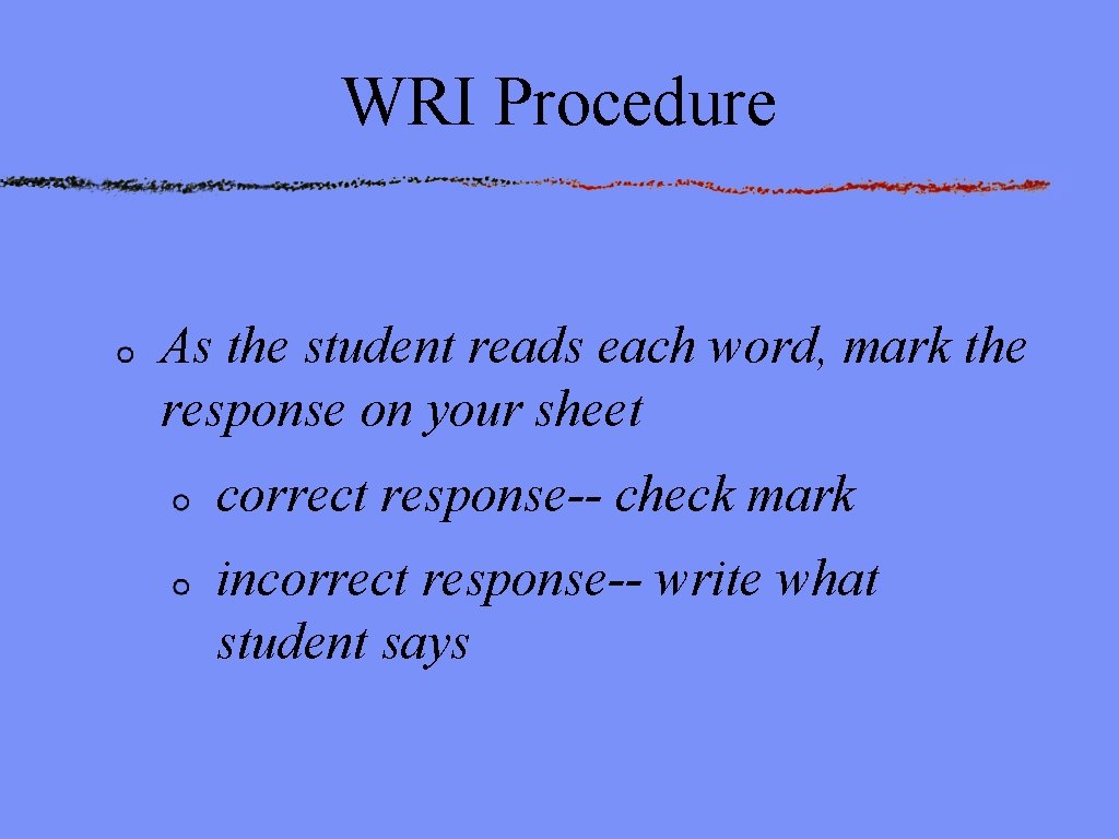 WRI Procedure As the student reads each word, mark the response on your sheet