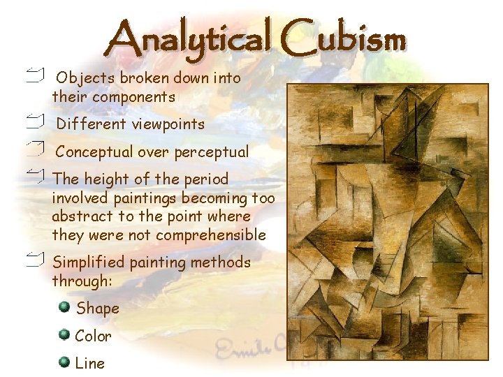 Analytical Cubism Objects broken down into their components Different viewpoints Conceptual over perceptual The