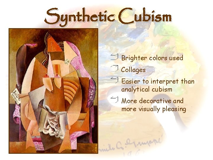 Synthetic Cubism Brighter colors used Collages Easier to interpret than analytical cubism More decorative