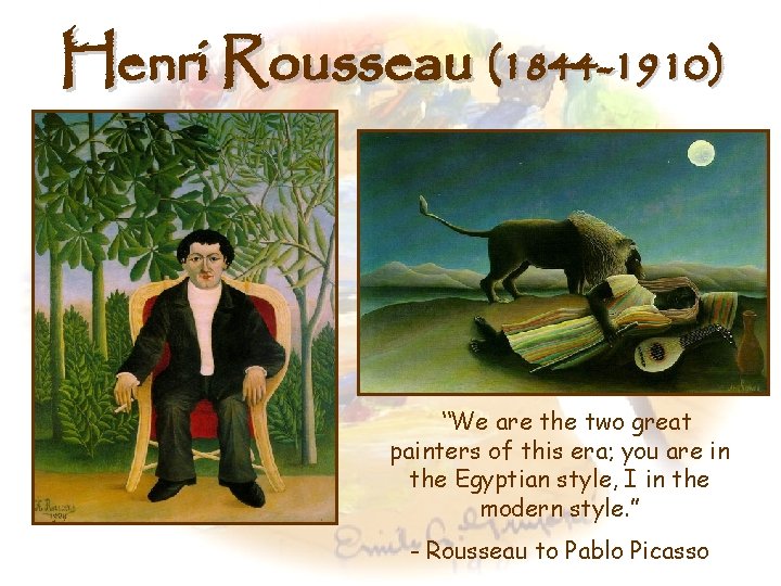 Henri Rousseau (1844 -1910) “We are the two great painters of this era; you