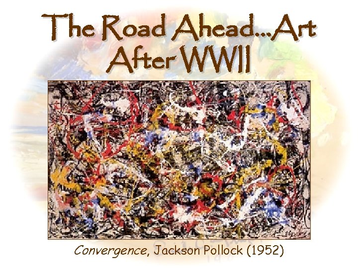 The Road Ahead…Art After WWII Convergence, Jackson Pollock (1952) 