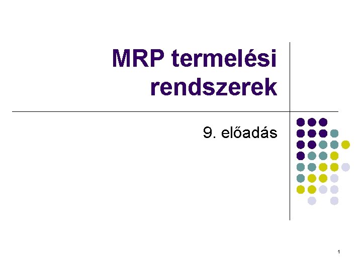 MRP termelési rendszerek 9. előadás 1 MRP termelési rendszerek 9. előadás 1