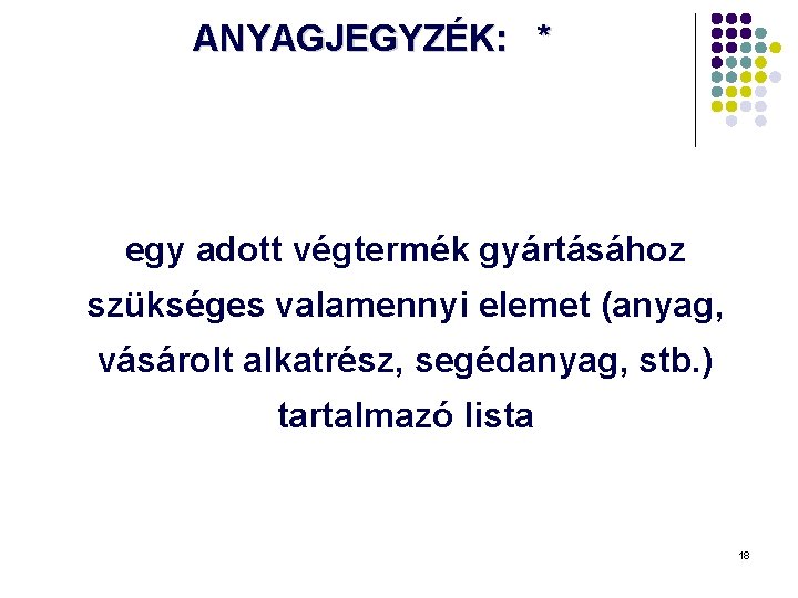 ANYAGJEGYZÉK: * egy adott végtermék gyártásához szükséges valamennyi elemet (anyag, vásárolt alkatrész, segédanyag, stb. ANYAGJEGYZÉK: * egy adott végtermék gyártásához szükséges valamennyi elemet (anyag, vásárolt alkatrész, segédanyag, stb.