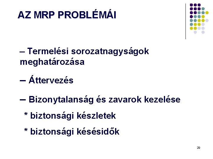 AZ MRP PROBLÉMÁI Termelési sorozatnagyságok meghatározása Áttervezés Bizonytalanság és zavarok kezelése * biztonsági készletek AZ MRP PROBLÉMÁI Termelési sorozatnagyságok meghatározása Áttervezés Bizonytalanság és zavarok kezelése * biztonsági készletek